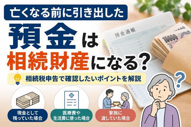 亡くなる前に引き出した預金は相続財産？｜相続税申告の注意点を税理士が解説（2026年10月号）
